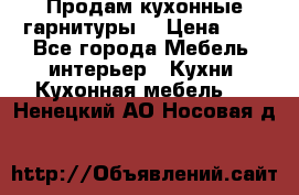 Продам кухонные гарнитуры! › Цена ­ 1 - Все города Мебель, интерьер » Кухни. Кухонная мебель   . Ненецкий АО,Носовая д.